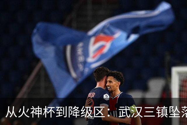 从火神杯到降级区：武汉三镇坠落五年一梦告别中超